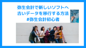 弥生会計で新しいソフトへ古いデータを移行する方法