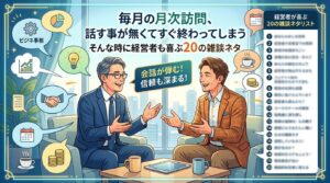 毎月の月次訪問、話す事が無くてすぐ終わってしまう。そんな時に経営者も喜ぶ20の雑談ネタ
