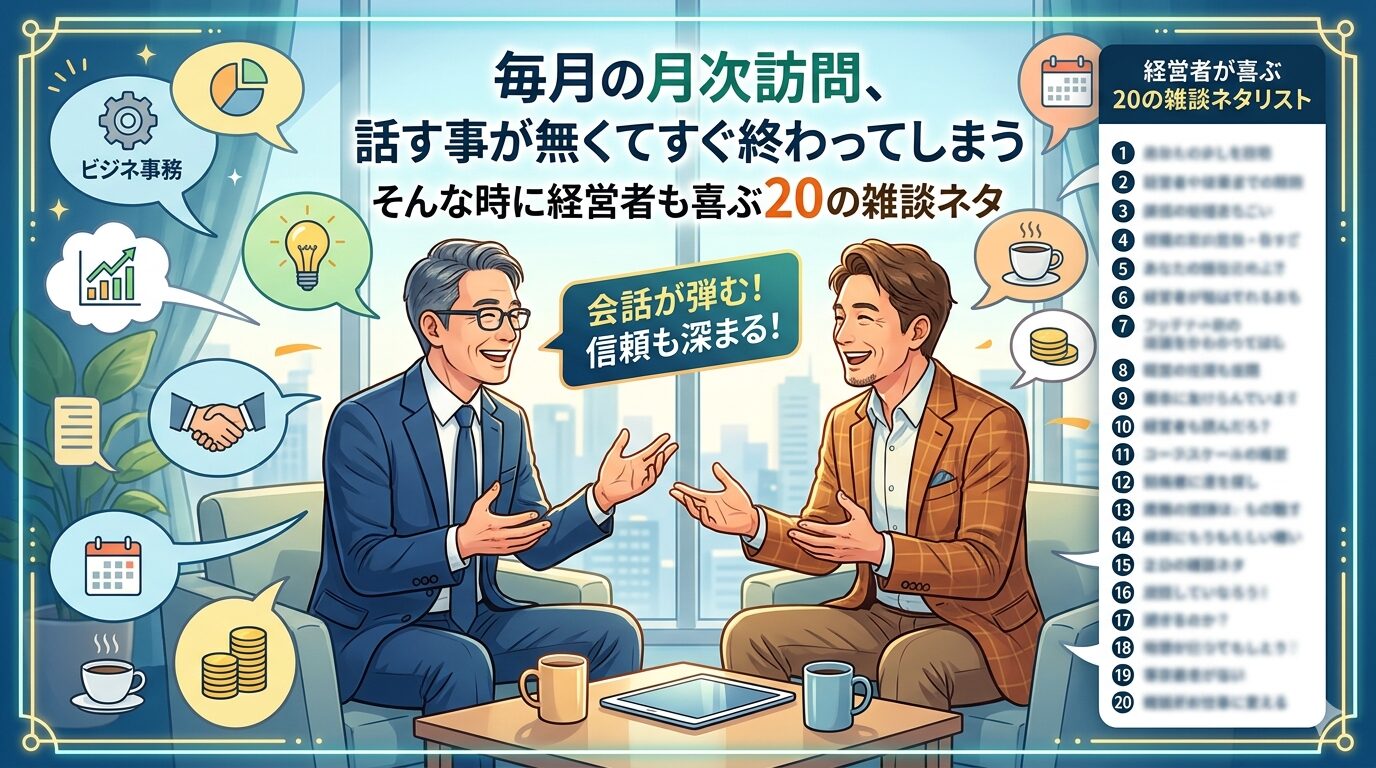 毎月の月次訪問、話す事が無くてすぐ終わってしまう。そんな時に経営者も喜ぶ20の雑談ネタ